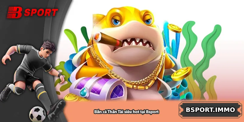 Bắn cá Thần Tài siêu hot tại Bsport