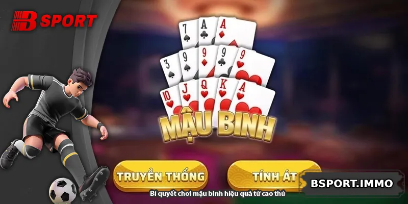 Bí quyết chơi mậu binh hiệu quả từ cao thủ