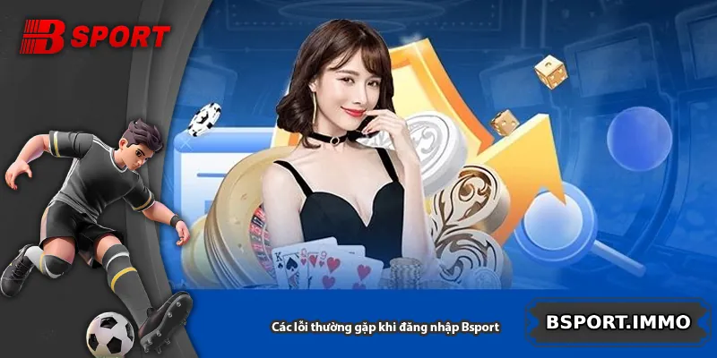 Các lỗi thường gặp khi đăng nhập Bsport