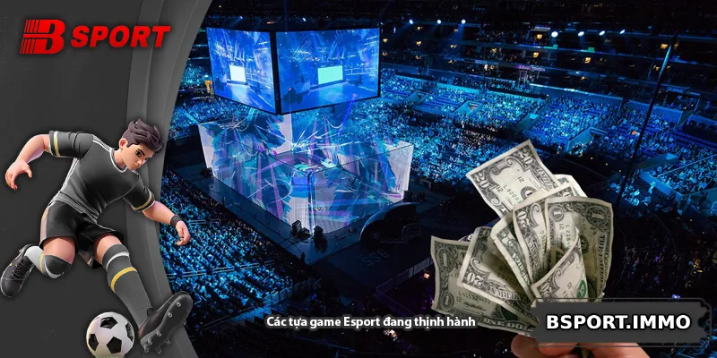 Các tựa game Esport đang thịnh hành