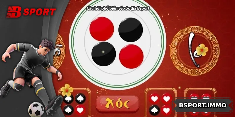 Câu hỏi phổ biến về xóc đĩa Bsport