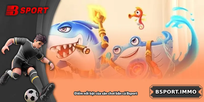 Điểm nổi bật của sân chơi bắn cá Bsport