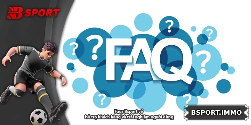 Faqs Bsport về hỗ trợ khách hàng và trải nghiệm người dùng