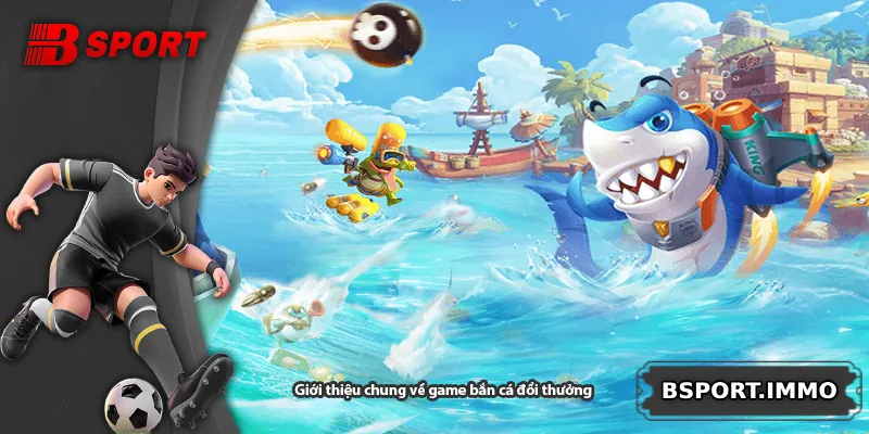 Giới thiệu chung về game bắn cá đổi thưởng