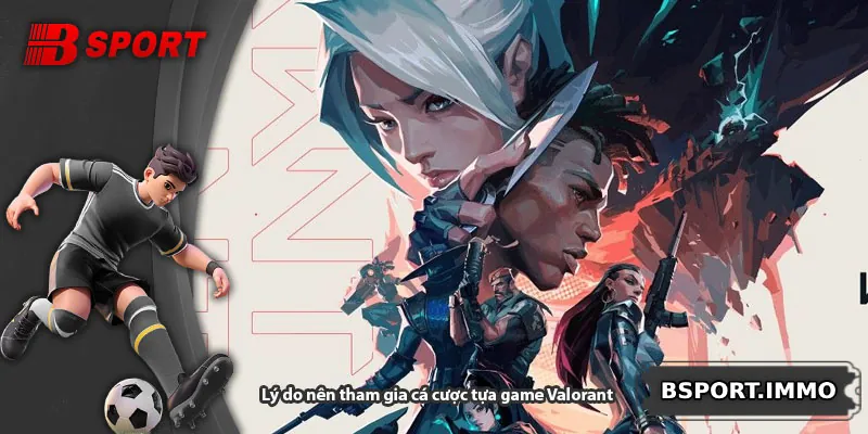 Lý do nên tham gia cá cược tựa game Valorant