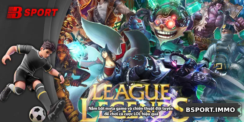 Nắm bắt meta game và chiến thuật đội tuyển để chơi cá cược LOL hiệu quả