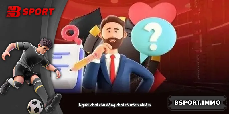 Người chơi chủ động chơi có trách nhiệm