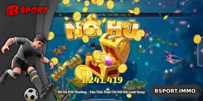 Nổ Hũ Đổi Thưởng – Săn Tiền Thật Chỉ Với Vài Lượt Quay