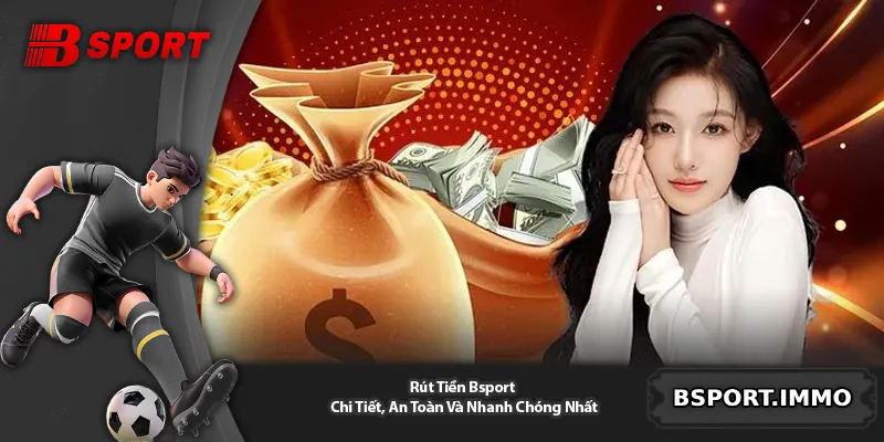 Rút Tiền Bsport - Chi Tiết, An Toàn Và Nhanh Chóng Nhất