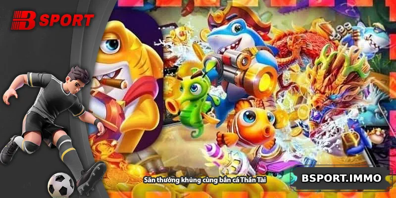 Săn thưởng khủng cùng bắn cá Thần Tài