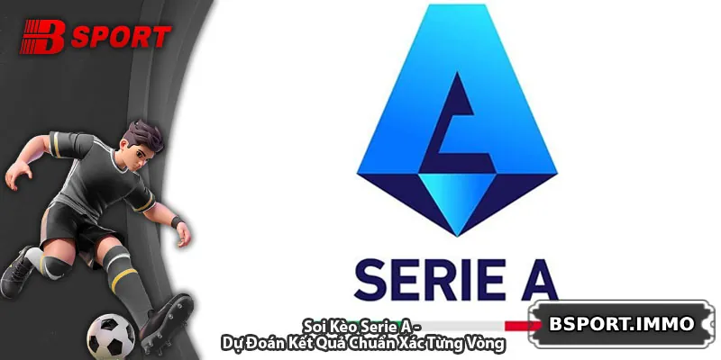 Soi Kèo Serie A - Dự Đoán Kết Quả Chuẩn Xác Từng Vòng