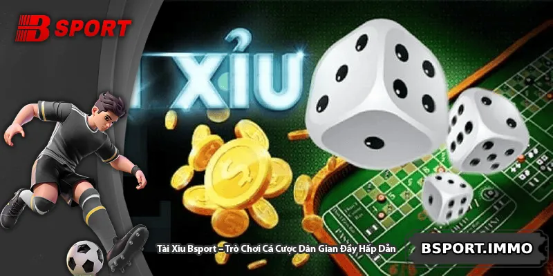 Tài Xỉu Bsport – Trò Chơi Cá Cược Dân Gian Đầy Hấp Dẫn