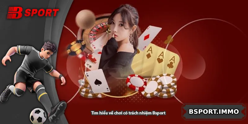 Tìm hiểu về chơi có trách nhiệm Bsport