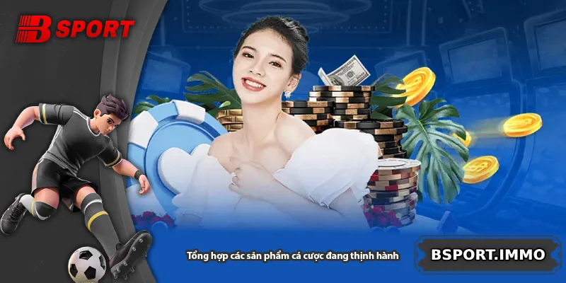 Tổng hợp các sản phẩm cá cược đang thịnh hành