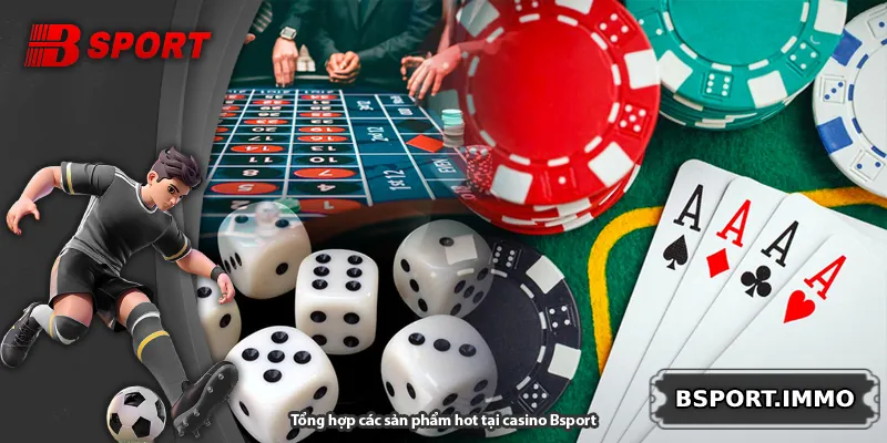 Tổng hợp các sản phẩm hot tại casino Bsport