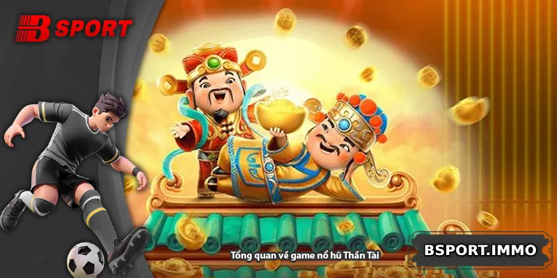 Tổng quan về game nổ hũ Thần Tài