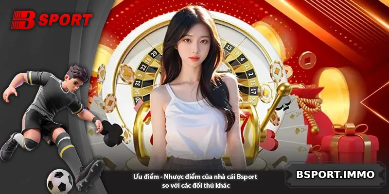Ưu điểm - Nhược điểm của nhà cái Bsport so với các đối thủ khác